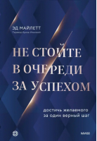 Не стойте в очереди за успехом. Достичь желаемого за один верный шаг | Майлетт Эд - Личная эффективность - Манн, Иванов и Фербер - 9785001958864