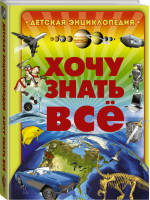 Хочу знать всё - Детская энциклопедия - АСТ - 9785170891016