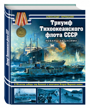 Триумф Тихоокеанского флота СССР Реванш за Цусиму | Чернышев - Война на море - Эксмо - 9785699827671