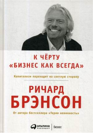 К черту «бизнес как всегда» Капитализм переходит на светлую сторону | Брэнсон - Истории успеха - Альпина - 9785961468182