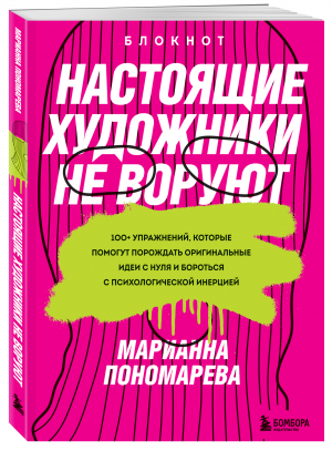 Настоящие художники не воруют. 100+ упражнений, которые помогут порождать оригинальные идеи с нуля и бороться с психологической инерцией | Пономарева Марианна - Я хочу от тебя идей - Бомбора - 9785041595388