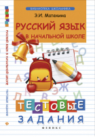 Русский язык в начальной школе Тестовые задания | Матекина - Библиотека школьника - Феникс - 9785222240991