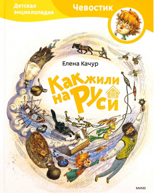 Как жили на Руси | Качур - Детские энциклопедии с Чевостиком - Манн, Иванов и Фербер - 9785001950721