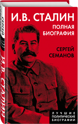 И.В. Сталин. Полная биография | Семанов - Лучшие политические биографии - Родина - 9785001804574