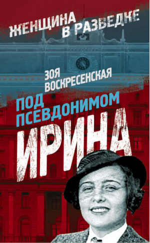 Под псевдонимом Ирина | Воскресенская - Женщина в разведке - Алгоритм - 9785443808253