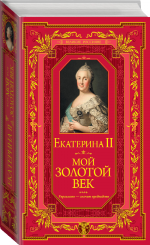 Мой золотой век | Екатерина II - Великие россияне - Эксмо - 9785699749843