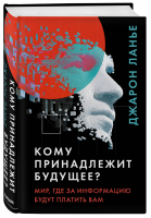 Кому принадлежит будущее? Мир, где за информацию платить будут вам | Ланье Джарон - Цифровое общество - Бомбора (Эксмо) - 9785041033194