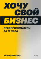 Хочу свой бизнес. Предприниматель за 72 часа | Вахрушев Артем Владимирович - Российский бизнес - Манн, Иванов и Фербер - 9785001958710