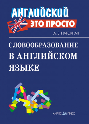 Словообразование в английском языке Краткий справочник | Нагорная - Английский - это просто - Айрис-Пресс - 9785811256969