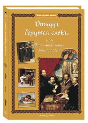 Откуда берутся слова, или Занимательная этимология | Лаврова - Моя первая книга - Белый Город - 9785359010672