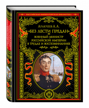 Без лести предан Военный министр Российской империи в трудах и воспоминаниях | Аракчеев - Российская императорская библиотека - Эксмо - 9785699859115