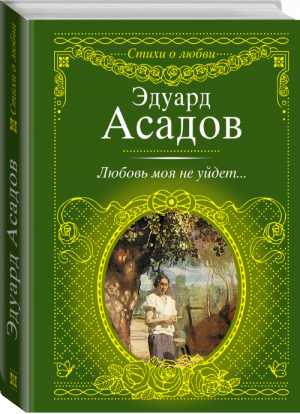 Любовь моя не уйдет... | Асадов - Стихи о любви - АСТ - 9785170674527