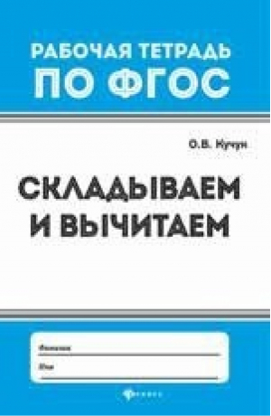 Складываем и вычитаем | Кучук - Рабочая тетрадь по ФГОС - Феникс - 9785222284902