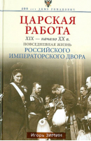 Царская работа XIX - начало XX века Повседневная жизнь Российского императорского двора  | Зимин - 400 лет Дому Романовых - Центрполиграф - 9785227045836