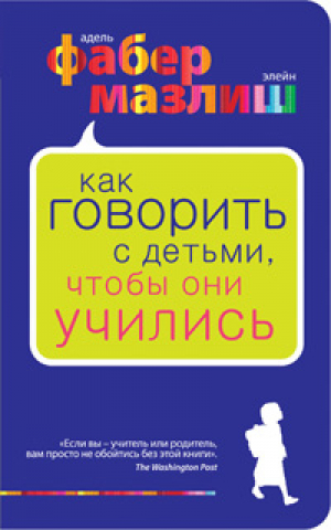 Как говорить с детьми, чтобы они учились | Фабер Мазлиш - Воспитание по Фабер и Мазлиш - Эксмо - 9785699462124