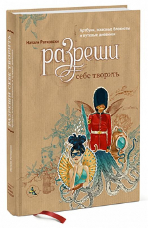 Разреши себе творить Артбуки, эскизные блокноты и путевые дневники | Ратковски - Манн, Иванов и Фербер - 9785916579710