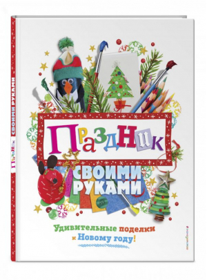 Праздник своими руками Удивительные поделки к Новому году | Волченко - Новогодние поделки - Эксмо - 9785699995998