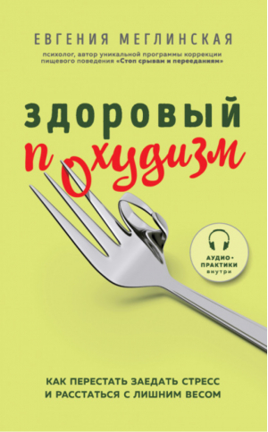 Здоровый похудизм. Как перестать заедать стресс и расстаться с лишним весом | Меглинская Евгения Вениаминовна - Психология стройности. Как создать здоровые отношения с едой - Бомбора (Эксмо) - 9785041139933