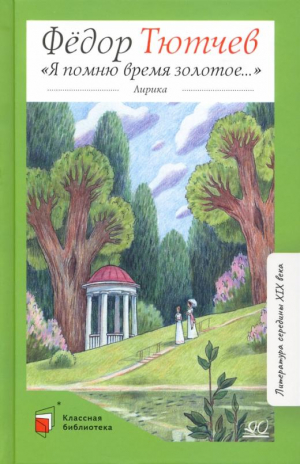 Я помню время золотое… | Тютчев Федор Иванович - Классная библиотека - Детская и юношеская книга - 9785907546301