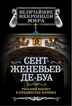 Сент-Женевьев-де-Буа Русский погост в предместье Парижа | Носик - Величайшие некрополи мира - Алгоритм - 9785443805382