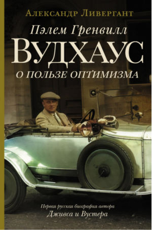 Пэлем Гренвилл Вудхаус. О пользе оптимизма | Ливергант Александр Яковлевич - Литературные биографии - АСТ - 9785171275150