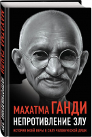 Непротивление злу. История моей веры в силу человеческой души | Ганди Махатма - Великие вспоминают - Родина - 9785001808527