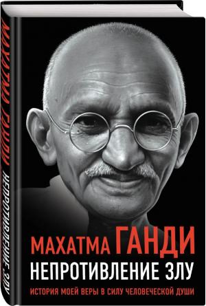 Непротивление злу. История моей веры в силу человеческой души | Ганди Махатма - Великие вспоминают - Родина - 9785001808527