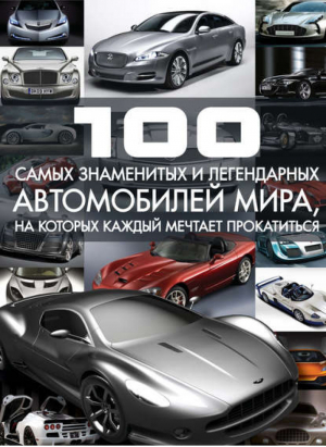 100 самых знаменитых и легендарных автомобилей мира, на которых каждый мечтает прокатиться | Цеханский -  - АСТ - 9789851694569