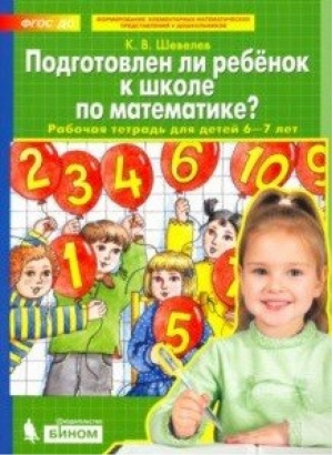 Подготовлен ли ребенок к школе по математике? Рабочая тетрадь для детей 6-7 лет | Шевелев - Бином - 9785996339143