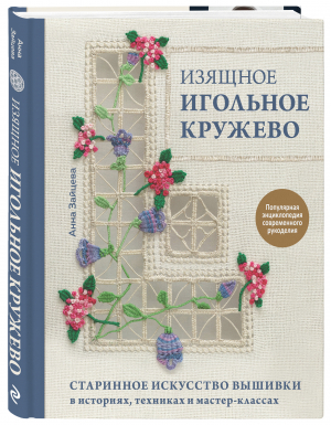 Изящное игольное кружево. Старинное искусство вышивки в историях, техниках и мастер-классах | Зайцева Анна Анатольевна - Популярная энциклопедия современного рукоделия - Эксмо - 9785041173340