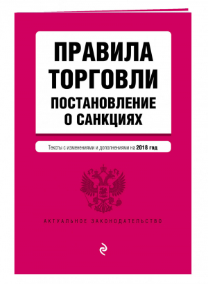 Правила торговли Постановление о санкциях Тексты с последними изменениями и дополнениями на 2018 год - Актуальное законодательство - Эксмо - 9785040944880