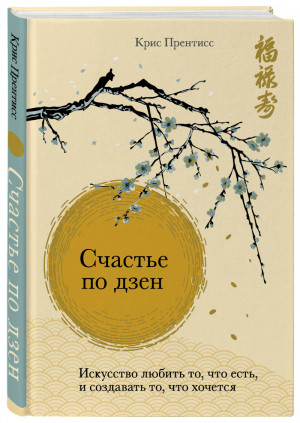 Счастье по дзен. Искусство любить то, что есть, и создавать то, что хочется | Прентисс Крис - Психологический бестселлер - Эксмо - 9785041105402