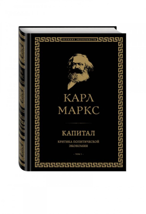 Капитал: критика политической экономии. Том I | Маркс - Великие экономисты - Эксмо - 9785699950850