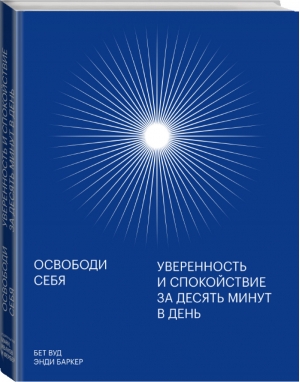 Освободи себя. Уверенность и спокойствие за десять минут в день | Вуд Бет - МИФ. Психология - Манн, Иванов и Фербер - 9785001464228