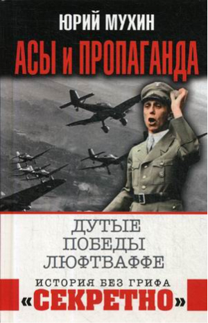 Асы и пропаганда Дутые победы Люфтваффе | Мухин - История без грифа «секретно» - Яуза - 9785001550044