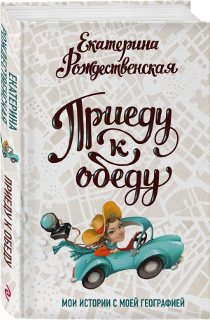 Приеду к обеду Мои истории с моей географией | Рождественская - Книги путешествий, семейных баек и вкусных рецептов - Эксмо - 9785041161156