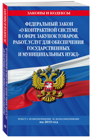 ФЗ О контрактной системе в сфере закупок товаров, работ, услуг для обеспечения государственных и муниципальных нужд на 2019 год - Законы и кодексы - Эксмо - 9785040973491