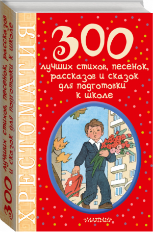 300 лучших стихов, песенок, рассказов и сказок для подготовки к школе | Маршак и др. - 100 новых хрестоматий - АСТ - 9785170984305