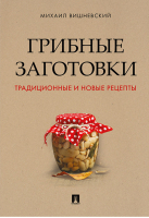 Грибные заготовки Традиционные и новые рецепты | Вишневский - Проспект - 9785392330799