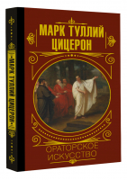 Ораторское искусство | Цицерон Марк Туллий - Мудрость великих - АСТ - 9785171471682