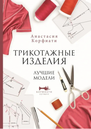 Трикотажные изделия. Лучшие модели | Корфиати Анастасия - Корфиати. Лучшее - АСТ - 9785171501914