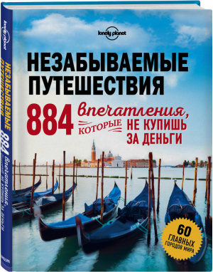 Незабываемые путешествия 884 впечатления, которые не купишь за деньги | Кальницкая (ред.) - Lonely Planet - Эксмо - 9785699927562