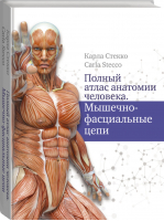 Полный атлас анатомии человека. Мышечно-фасциальные цепи | Стекко Карла - Анатомия - АСТ - 9785171367053
