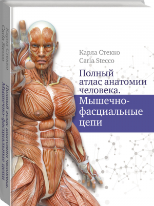 Полный атлас анатомии человека. Мышечно-фасциальные цепи | Стекко Карла - Анатомия - АСТ - 9785171367053