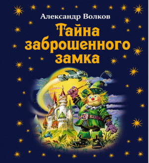 Тайна заброшенного замка | Волков - Волшебник Изумрудного города - Эксмо - 9785699496266