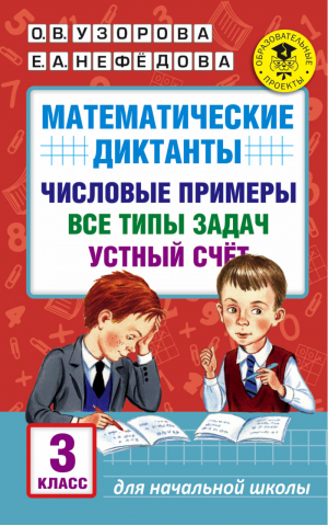 Математические диктанты 3 класс Числовые примеры Все типы задач. Устный счет | Узорова Нефедова - Академия начального образования - АСТ - 9785171021306