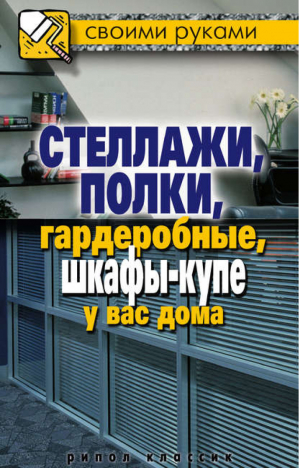 Своими руками Стеллажи, полки, гардеробные, шкафы-купе у вас дома | Серикова - Своими руками - Рипол Классик - 9785386028909