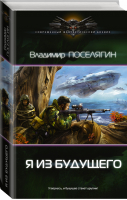 Я из будущего | Поселягин - Современный фантастический боевик - АСТ - 9785170991440