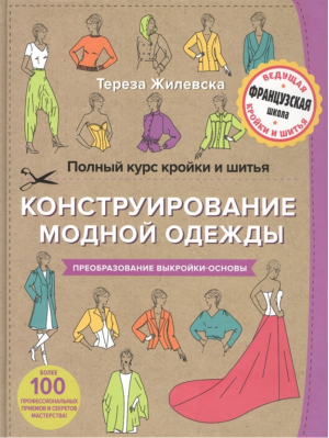 Полный курс кройки и шитья Конструирование модной одежды Преобразование выкройки-основы | Жилевска - Шитье по-французски - Эксмо - 9785699761241