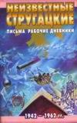 Неизвестные Стругацкие Письма Рабочие дневники 1942-1962 | Стругацкие - Миры Братьев Стругацких - АСТ - 9785170538454